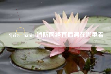 南县消防网络直播课在哪里看