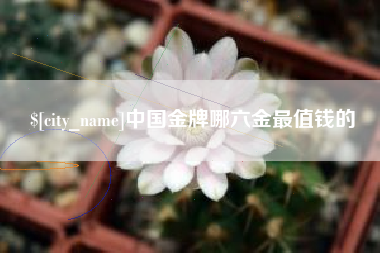 南县中国金牌哪六金最值钱的