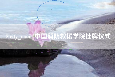 南县中国消防救援学院挂牌仪式