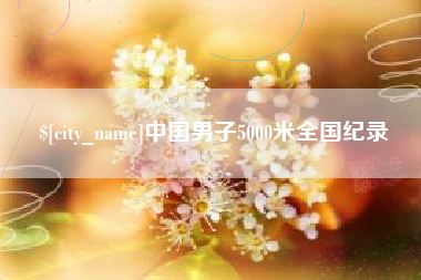 南县中国男子5000米全国纪录